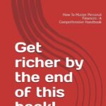 Get richer by the end of this book!: How To Master Personal Finances : A Comprehensive Handbook